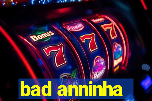 bad anninha